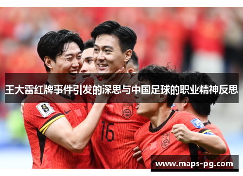 王大雷红牌事件引发的深思与中国足球的职业精神反思