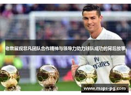 老詹展现非凡团队合作精神与领导力助力球队成功的背后故事