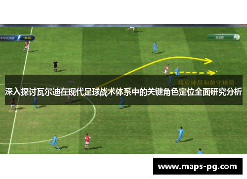 深入探讨瓦尔迪在现代足球战术体系中的关键角色定位全面研究分析
