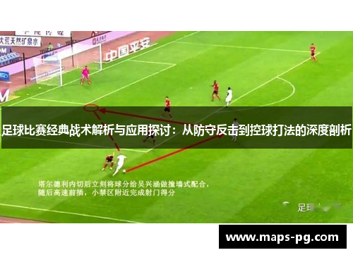 足球比赛经典战术解析与应用探讨：从防守反击到控球打法的深度剖析