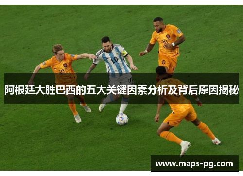 阿根廷大胜巴西的五大关键因素分析及背后原因揭秘