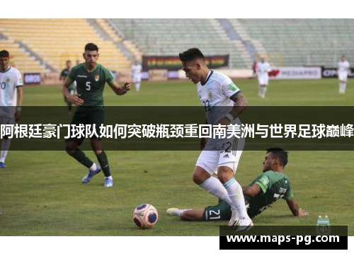 阿根廷豪门球队如何突破瓶颈重回南美洲与世界足球巅峰