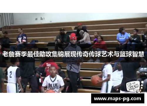 老詹赛季最佳助攻集锦展现传奇传球艺术与篮球智慧