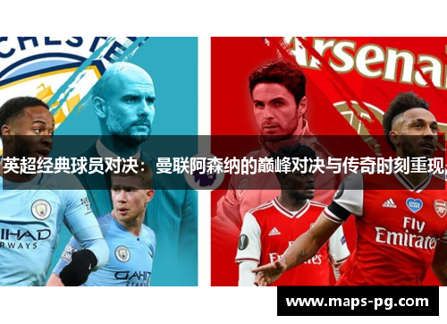 英超经典球员对决：曼联阿森纳的巅峰对决与传奇时刻重现