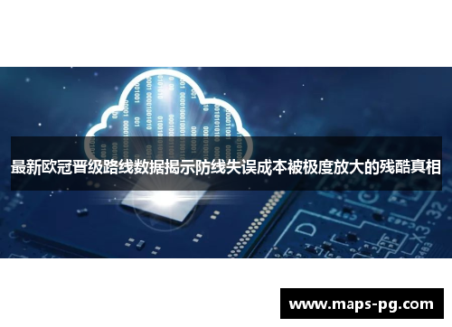 最新欧冠晋级路线数据揭示防线失误成本被极度放大的残酷真相