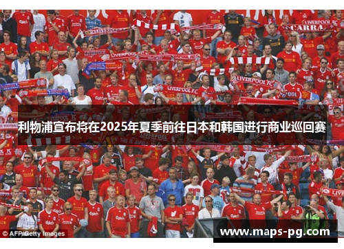 利物浦宣布将在2025年夏季前往日本和韩国进行商业巡回赛